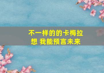 不一样的的卡梅拉想 我能预言未来